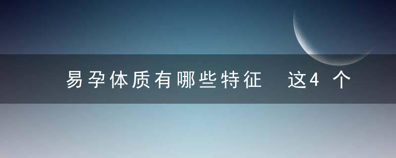 易孕体质有哪些特征 这4个特征属于一击即中的易孕体质